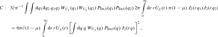 $$ \begin{aligned} C:\quad&3\hat{c} \pi ^{-1} \int \int \mathrm{d}q_1 \mathrm{d}q_2 \, q_1 q_2 \, W_{U_{\chi }}(q_1) W_{U_{\chi }}(q_2) \,P_{\text{lin},0}(q_1)P_{\text{lin},0}(q_2) \, 2\pi \int \limits _0^{\infty }\mathrm{d}r \, rU_{\chi }(r) \, \pi (1-\mu )\, J_2(rq_1)J_2(rq_2) \nonumber \\&= 6 \pi \hat{c} (1-\mu )\, \int \limits _0^{\infty } \mathrm{d}r \, rU_{\chi }(r) \left[ \int \mathrm{d}q \,q \,W_{U_{\chi }}(q)\, P_{\text{lin},0}(q)\, J_2(rq)\right]^2, \end{aligned} $$
