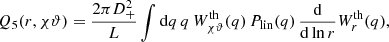 $$ \begin{aligned} Q_5(r,\chi \vartheta )&= \frac{2\pi D_+^2}{L}\int \mathrm{d}q \,q\, W_{\chi \vartheta }^\text{th}(q)\,P_{\text{lin}}(q) \,\frac{\mathrm{d}}{\mathrm{d}\ln r} W_{r}^\text{th}(q), \end{aligned} $$