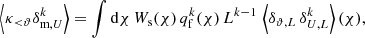 $$ \begin{aligned} \left\langle \kappa _{ < \vartheta } \delta _{\text{m},U}^k \right\rangle&= \int \mathrm{d}\chi \, W_{\text{s}}(\chi ) \, q_{\text{f}}^k(\chi ) \, L^{k-1} \, \left\langle \delta _{\vartheta ,L}\, \delta _{U,L}^k \right\rangle (\chi ), \end{aligned} $$