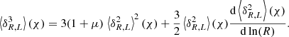 $$ \begin{aligned} \left\langle \delta _{R,L}^3 \right\rangle (\chi ) = 3 (1+\mu )\,\left\langle \delta _{R,L}^2 \right\rangle ^2 (\chi ) + \frac{3}{2} \left\langle \delta _{R,L}^2 \right\rangle (\chi ) \frac{\mathrm{d}\left\langle \delta _{R,L}^2 \right\rangle (\chi )}{\mathrm{d}\ln (R)}. \end{aligned} $$