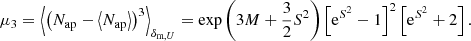 $$ \begin{aligned} \mu _3&= \left\langle \left(N_{\text{ap}}-\left\langle N_{\text{ap}} \right\rangle \right)^3 \right\rangle _{\delta _{\text{m},U}} =\exp \left(3M+\frac{3}{2}S^2\right)\left[\mathrm{e}^{S^2}-1\right]^2\left[\mathrm{e}^{S^2}+2\right]. \end{aligned} $$