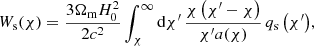 $$ \begin{aligned} W_{\text{s}}(\chi ) = \frac{3\Omega _{\text{m}}H_0^2}{2c^2}\int _{\chi }^\infty \mathrm{d}\chi ^{\prime }\, \frac{\chi \left(\chi ^{\prime }-\chi \right)}{\chi ^{\prime }a(\chi )}\,q_{\text{s}}\left(\chi ^{\prime }\right)\!, \end{aligned} $$