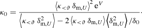 $$ \begin{aligned} \kappa _0&= \frac{\left\langle \kappa _{ < \vartheta }\, \delta _{\text{m},U} \right\rangle ^2\text{e}^V}{\left\langle \kappa _{ < \vartheta }\, \delta _{\text{m},U}^2 \right\rangle - 2\left\langle \kappa _{ < \vartheta }\, \delta _{\text{m},U} \right\rangle \left\langle \delta _{\text{m},U}^2 \right\rangle /\delta _0 }\cdot \end{aligned} $$