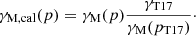 $$ \begin{aligned} \gamma _{\text{M,cal}}(p) = \gamma _{\text{M}}(p) \frac{\gamma _{\text{T17}}}{\gamma _{\text{M}}(p_{\text{T17}})}\cdot \end{aligned} $$