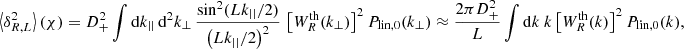 $$ \begin{aligned} \left\langle \delta _{R,L}^2 \right\rangle (\chi ) = D_+^2 \int \mathrm{d}k_{||} \, \mathrm{d}^2 k_{\perp } \, \frac{\sin ^2(Lk_{||}/2)}{\left(Lk_{||}/2\right)^2}\, \left[W_R^{\text{th}}(k_{\perp })\right]^2 P_{\text{lin},0}(k_{\perp }) \approx \frac{2\pi D_+^2}{L} \int \mathrm{d}k \ k \left[W_R^{\text{th}}(k)\right]^2 P_{\text{lin},0}(k), \end{aligned} $$