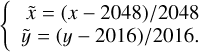 $\left\{{\matrix{{\tilde x\, = \,\left( {x - 2048} \right)/2040} \cr {\tilde y\, = \,\left( {y - 2016} \right)/2016} \cr } } \right.$