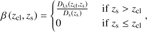 $\beta \left({{z_{{\rm{cl}}}},{z_s}} \right)\left\{{\matrix{{{{{D_{{\rm{l,s}}}}\left({{z_{{\rm{cl}}}},{z_s}} \right)} \over {{D_{\rm{s}}}\left({{z_s}} \right)}}} & {{\rm{if}}{{\rm{z}}_s} > {z_{{\rm{cl}}}}} \cr 0 & {{\rm{if}}{{\rm{z}}_s} \le {z_{{\rm{cl}}}}} \cr}} \right.,$