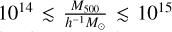 ${10^{14}} \mathbin{\lower.3ex\hbox{$\buildrel<\over {\smash{\scriptstyle\sim}\vphantom{_x}}$}} {{{M_{500}}} \over {{h^{- 1}}{M_ \odot}}} \mathbin{\lower.3ex\hbox{$\buildrel<\over {\smash{\scriptstyle\sim}\vphantom{_x}}$}} {10^{15}}$