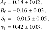$\matrix{{{A_{\rm{f}}} = 0.18 \pm 0.02,} \cr {{B_{\rm{f}}} = - 0.16 \pm 0.03,} \cr {{\delta_{\rm{f}}} = - 0.015 \pm 0.05,} \cr {{\gamma_{\rm{f}}} = 0.42 \pm 0.03.} \cr} $