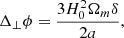 $$ \begin{aligned} \Delta _{\perp }\phi = \frac{3H_0^2 \Omega _m \delta }{2 a} ,\end{aligned} $$