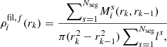 $$ \begin{aligned} \rho _{i}^{\mathrm{fil} , f}(r_k) = \frac{\displaystyle {\sum }_{s = 1}^{N_\mathrm{seg} } M_i^s(r_{k}, r_{k-1}) }{ \pi (r^2_{k} - r^2_{k-1}) \, \displaystyle {\sum }_{s = 1}^{N_\mathrm{seg} } l^s, } \end{aligned} $$