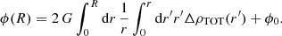 $$ \begin{aligned} \phi (R) = 2 \, {G} \int _0^R \mathrm{d} r \, \frac{1}{r} \int _0^r \mathrm{d} r^{\prime } r^{\prime } \Delta \rho _\mathrm{TOT} (r^{\prime }) + \phi _0. \end{aligned} $$