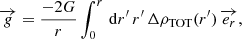 $$ \begin{aligned} \overrightarrow{g} = \frac{- 2G}{r} \int _0^r \, \mathrm{d} r^{\prime } \, r^{\prime } \, \Delta \rho _\mathrm{TOT} (r^{\prime }) \, \overrightarrow{e_r}, \end{aligned} $$
