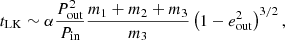 $$ \begin{aligned} t_{\rm LK} \sim \alpha \frac{P_{\rm out}^2}{P_{\rm in}} \frac{m_1+m_2+m_3}{m_3} \left(1-e_{\rm out}^2\right)^{3/2}, \end{aligned} $$