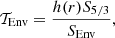 $$ \begin{aligned} \mathcal T_{\mathrm{Env}} =\frac{h(r)S_{5/3}}{S_{\mathrm{Env}}}, \end{aligned} $$