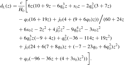 $$ \begin{aligned} d_{\mathrm{{L}}}(z) =\,&\frac{c}{H_0}\Bigg [6z(10 + 9 z - 6 q_0^3 z + s_0 z - 2 q_0^2 (3 + 7 z) \nonumber \\&- q_0 (16 + 19 z) + j_0 (4 + (9 + 6 q_0) z))\Big /(60 + 24 z \nonumber \\&+ 6 s_0 z - 2 z^2 + 4 j_0^2 z^2 - 9 q_0^4 z^2 - 3 s_0 z^2 \nonumber \\&+ 6 q_0^3 z (-9 + 4 z) + q_0^2 (-36 - 114 z + 19 z^2) \nonumber \\&+ j_0 (24 + 6 (7 + 8 q_0) z + (-7 - 23 q_0 + 6 q_0^2) z^2) \nonumber \\&+ q_0 (-96 - 36 z + (4 + 3 s_0) z^2))\Bigg ]. \end{aligned} $$