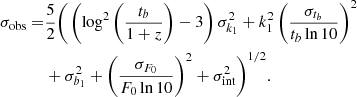 $$ \begin{aligned} \sigma _{\mathrm{{obs}}} =&\frac{5}{2} \Bigg (\left(\log ^{2} \left(\frac{t_{b}}{1+z}\right) -3\right) \sigma _{k_{1}}^{2} + k_{1}^{2} \left(\frac{\sigma _{t_{b}}}{t_{b} \ln {10}}\right)^{2} \nonumber \\&+ \sigma _{b_{1}}^{2}+ \left(\frac{\sigma _{F_0}}{F_0 \ln {10}}\right)^{2} + \sigma _{\mathrm{{int}}}^{2}\Bigg )^{1/2}. \end{aligned} $$