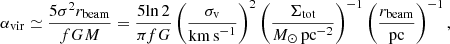 $$ \begin{aligned}&\alpha _{\mathrm{vir}} \simeq \frac{5 \sigma ^2 r_{\mathrm{beam}}}{f G M} = \frac{5 {\ln 2}}{\pi f G} \left(\frac{\sigma _{\rm v}}{\mathrm{km\, s}^{-1}}\right)^2 \left(\frac{\Sigma _{\rm tot}}{M_{\odot } \, \mathrm{pc}^{-2}}\right)^{-1} \left(\frac{r_{\rm beam}}{\mathrm{pc}}\right)^{-1}, \end{aligned} $$