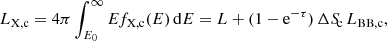 $$ \begin{aligned} L_{\rm X, c} = 4\pi \int _{E_0}^{\infty } Ef_{\rm X,c}(E)\,\mathrm{d}E = L+(1-\mathrm{e}^{-\tau })\,\mathrm{\Delta }S_{\!\mathrm{c}}\,L_{\rm BB, c}, \end{aligned} $$
