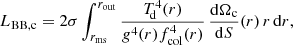 $$ \begin{aligned} L_{\rm BB, c}&= 2\sigma \int _{r_{\rm ms}}^{r_{\rm out}}\frac{T^4_{\!\mathrm{d}}(r)}{g^4(r)f^4_{\rm col}(r)}\,\frac{\mathrm{d}\Omega _{\rm c}}{\mathrm{d}S}(r)\,r\,\mathrm{d}r,\end{aligned} $$