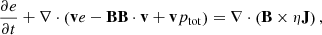 $$ \begin{aligned} \frac{\partial e}{\partial t}+\nabla \cdot \left( \mathbf v e-\mathbf {BB} \cdot \mathbf v +\mathbf v p_{\mathrm{tot} }\right) =\nabla \cdot \left( \mathbf B \times \eta \mathbf J \right) , \end{aligned} $$