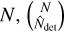 $N,\left( {_{{{\hat N}_{\det }}}^N} \right),$