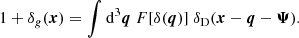 $$ \begin{aligned} 1 + \delta _g(\boldsymbol{x}) = \int \mathrm{d} ^3\boldsymbol{q} \ F[\delta (\boldsymbol{q})] \ \delta _{\rm D}(\boldsymbol{x}-\boldsymbol{q}-\boldsymbol{\Psi }). \end{aligned} $$