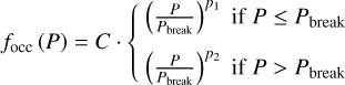 ${f_{{\rm{occ}}}}\left(P \right) = C \cdot \left\{{\matrix{{{{\left({{P \over {{P_{{\rm{break}}}}}}} \right)}^{{p_1}}}{\rm{if}}\,P \le {P_{{\rm{break}}}}} \cr {{{\left({{P \over {{P_{{\rm{break}}}}}}} \right)}^{{p_2}}}{\rm{if}}\,P > {P_{{\rm{break}}}}} \cr}} \right.$