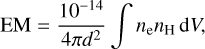 $EM = {{{{10}^{- 14}}} \over {4\pi {d^2}}}\int {{n_e}{n_H}dv,} $
