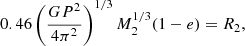 $$ \begin{aligned} 0.46\left(\frac{G P^{2}}{4 \pi ^{2}}\right)^{1 / 3} M_{2}^{1 / 3}(1-e)=R_{2}, \end{aligned} $$