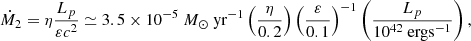 $$ \begin{aligned} \dot{M}_{2}=\eta \frac{L_{p} }{\varepsilon c^{2}}\simeq 3.5 \times 10^{-5}\ M_{\odot }\ \mathrm{yr} ^{-1} \left(\frac{\eta }{0.2}\right)\left(\frac{\varepsilon }{0.1}\right)^{-1}\left(\frac{L_{p}}{ 10^{42}\ \mathrm {erg s}^{-1} }\right), \end{aligned} $$