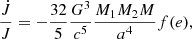 $$ \begin{aligned} \frac{\dot{J}}{J}=-\frac{32}{5} \frac{G^{3}}{c^{5}} \frac{M_{1} M_{2} M}{a^{4}} f(e), \end{aligned} $$