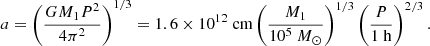 $$ \begin{aligned} a=\left(\frac{G M_1 P^{2}}{4 \pi ^{2}}\right)^{1 / 3}=1.6\times 10^{12} \ \mathrm{cm} \left( \frac{M_1}{10^{5} \ M_{\odot }}\right)^{1/3}\left( \frac{P}{1 \ \mathrm{h} }\right)^{2/3}. \end{aligned} $$