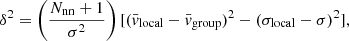 $$ \begin{aligned} \delta ^2 = \left(\frac{N_{\mathrm{nn} }+1}{\sigma ^2}\right)[(\bar{v}_{\mathrm{local} }-\bar{v}_{\mathrm{gro up} })^2-(\sigma _{\mathrm{local} }-\sigma )^2], \end{aligned} $$