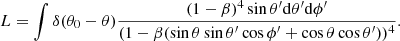 $$ \begin{aligned} L=\int \delta (\theta _0-\theta )\frac{(1-\beta )^4\sin \theta^\prime \mathrm{d}\theta^\prime \mathrm{d}\phi^\prime }{(1-\beta (\sin \theta \sin \theta^\prime \cos \phi^\prime +\cos \theta \cos \theta^\prime ))^4} . \end{aligned} $$