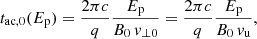 $$ \begin{aligned}&t_{\rm ac,0}(E_{\rm p}) = \frac{2\pi c}{q}\frac{E_{\rm p}}{B_0\,{v}_{{\perp }0}} = \frac{2\pi c}{q}\frac{E_{\rm p}}{B_0\,{v}_{\rm u}}, \end{aligned} $$