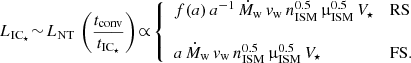 $$ \begin{aligned} L_{\rm IC_\star }\! \sim \! L_{\rm NT} \,\left(\frac{t_{\rm conv}}{t_{\rm IC_\star }}\right)\! \propto \! {\left\{ \begin{array}{ll} f(a)\,a^{-1}\,\dot{M}_{\rm w}\,{v}_{\rm w}\,n_{\rm ISM}^{0.5}\,\upmu _{\rm ISM}^{0.5}\,V_\star&\mathrm{RS}\\ \\ a\,\dot{M}_{\rm w}\,{v}_{\rm w}\,n_{\rm ISM}^{0.5}\,\upmu _{\rm ISM}^{0.5}\,V_\star&\mathrm{FS}. \end{array}\right.} \end{aligned} $$