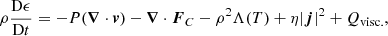 $$ \begin{aligned} \rho \frac{{\mathrm{D}\epsilon }}{{\mathrm{D}t}} = - P(\boldsymbol{\nabla } \cdot \boldsymbol{v}) - \boldsymbol{\nabla } \cdot \boldsymbol{F}_C - \rho ^2\Lambda (T) + \eta |\boldsymbol{j}|^2 + Q_{\mathrm{visc.}}, \end{aligned} $$