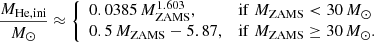 $$ \begin{aligned} \frac{M_{\mathrm{He,ini} }}{M_\odot } \approx \left\{ \begin{array}{ll} 0.0385\,M_{\mathrm{ZAMS} }^{1.603},&\mathrm{if} \ M_{\mathrm{ZAMS} } < 30\,M_\odot \\ 0.5\,M_{\mathrm{ZAMS} } - 5.87,&\mathrm{if} \ M_{\mathrm{ZAMS} } \ge 30\,M_\odot . \\ \end{array}\right. \end{aligned} $$