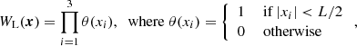 $$ \begin{aligned} W_{\rm L}(\boldsymbol{x}) = \prod \limits _{i=1}^{3}\theta (x_i), \; \text{ where} \; \theta (x_i) = \left\{ \begin{array}{l l} 1&\text{ if } |x_i| < L/2 \\ 0&\text{ otherwise} \end{array} \right. , \end{aligned} $$