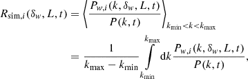 $$ \begin{aligned} R_{\text{sim,} i}(\delta _{ w},L,t)&= \left\langle \frac{P_{{ w},i}(k,\delta _{ w},L,t)}{P(k,t)}\right\rangle _{k_{\rm min} < k < k_{\rm max}}\nonumber \\&=\frac{1}{k_{\rm max}-k_{\rm min}}\int \limits _{k_{\rm min}}^{k_{\rm max}}\mathrm{d}k\frac{P_{{ w},i}(k,\delta _{ w},L,t)}{P(k,t)}, \end{aligned} $$