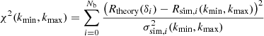 $$ \begin{aligned} \chi ^2(k_{\rm min},k_{\rm max}) = \sum \limits _{i=0}^{N_{\rm b}}\frac{\left(R_{\rm theory}(\delta _i)-R_{\mathrm{sim},i}(k_{\rm min},k_{\rm max})\right)^2}{\sigma ^2_{\mathrm{sim},i}(k_{\rm min},k_{\rm max})} \end{aligned} $$