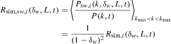 $$ \begin{aligned} R_{\mathrm{sim},sw,i}(\delta _{ w},L,t)&= \left\langle \frac{P_{sw,i}(k,\delta _{ w},L,t)}{P(k,t)}\right\rangle _{k_{\rm min} < k < k_{\rm max}}\nonumber \\&= \frac{1}{(1-\delta _{ w})^2}R_{\mathrm{sim},i}(\delta _{ w},L,t) \end{aligned} $$