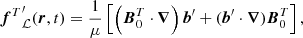 $$ \begin{aligned} {\boldsymbol{f}^{T}}_{\mathcal{L} }^{\prime }(\boldsymbol{r}, t)=\frac{1}{\mu }\left[\left(\boldsymbol{B}_{0}^{T} \cdot \boldsymbol{\nabla }\right) \boldsymbol{b}^{\prime }+(\boldsymbol{b}^{\prime } \cdot \boldsymbol{\nabla }) \boldsymbol{B}_{0}^{T}\right], \end{aligned} $$