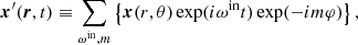 $$ \begin{aligned} \boldsymbol{x}^{\prime }(\boldsymbol{r}, t)&\equiv \sum _{\omega ^{\mathrm{in} }, m}\left\{ \boldsymbol{x}(r, \theta ) \exp (i\omega ^{\mathrm{in} } t) \exp (-im \varphi )\right\} , \end{aligned} $$