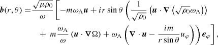 $$ \begin{aligned} \boldsymbol{b}(r,\theta )=&\frac{\sqrt{\mu \rho _0}}{\omega }\left[-m\omega _{\rm A} \boldsymbol{u}+i r \sin {\theta } \left( \frac{1}{\sqrt{\rho _0}}\left(\boldsymbol{u}\cdot \boldsymbol{\nabla }\left(\sqrt{\rho _0}\omega _{\rm A}\right)\right)\right.\right.\nonumber \\&\quad +\left. \left. m \frac{\omega _{\rm A}}{\omega }\left(\boldsymbol{u}\cdot \boldsymbol{\nabla }\Omega \right) + \omega _{\rm A} \left(\boldsymbol{\nabla }\cdot \boldsymbol{u}-\frac{im}{r\sin {\theta }}u_\varphi \right) \right)\boldsymbol{e}_{\varphi } \right], \end{aligned} $$