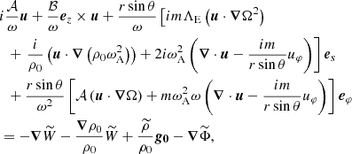$$ \begin{aligned}&i\frac{\mathcal{A} }{\omega } \boldsymbol{u} +\frac{\mathcal{B} }{\omega } \boldsymbol{e}_z\times \boldsymbol{u} +\frac{r \sin {\theta }}{\omega }\left[i m \Lambda _{\rm E}\left(\boldsymbol{u}\cdot \boldsymbol{\nabla }\Omega ^2\right) \right.\nonumber \\&\ \ +\left.\frac{i}{\rho _0}\left(\boldsymbol{u}\cdot \boldsymbol{\nabla }\left(\rho _0\omega _{\rm A}^2\right)\right)+2i\omega _{\rm A}^2\left(\boldsymbol{\nabla }\cdot \boldsymbol{u}-\frac{im}{r \sin {\theta }}u_\varphi \right)\right] \boldsymbol{e}_s\nonumber \\&\ \ + \frac{r\sin {\theta }}{\omega ^2}\left[\mathcal{A} \left(\boldsymbol{u}\cdot \boldsymbol{\nabla }\Omega \right)+ m\omega _{\rm A}^2 \omega \left(\boldsymbol{\nabla }\cdot \boldsymbol{u}-\frac{im}{r \sin {\theta }}u_\varphi \right)\right]\boldsymbol{e}_\varphi \nonumber \\&=-\boldsymbol{\nabla } \widetilde{W}- \frac{\boldsymbol{\nabla }\rho _0}{\rho _0}\widetilde{W} +\frac{\widetilde{\rho }}{\rho _0} \boldsymbol{g_0} -\boldsymbol{\nabla }\widetilde{\Phi }, \end{aligned} $$
