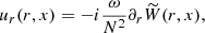 $$ \begin{aligned} u_r(r, x)&=-i\frac{\omega }{N^2}\partial _r\widetilde{W}(r, x), \end{aligned} $$