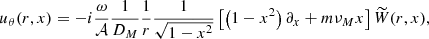 $$ \begin{aligned} u_\theta (r, x)&= -i\frac{\omega }{\mathcal{A} } \frac{1}{D_{M}} \frac{1}{r} \frac{1}{\sqrt{1-x^2}} \left[\left(1-x^2\right)\partial _x+m\nu _{M} x\right]\widetilde{W}(r, x), \end{aligned} $$