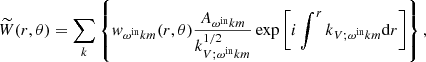 $$ \begin{aligned} \widetilde{W}(r, \theta )&=\sum _{k}\left\{ w_{\omega ^{\mathrm{in} } k m}(r, \theta ) \frac{A_{\omega ^{\mathrm{in} } k m}}{k_{V ; \omega ^{\mathrm{in} } k m}^{1 / 2}} \exp \left[i \int ^{r} k_{V ; \omega ^{\mathrm{in} } k m} \mathrm{d} r\right]\right\} , \end{aligned} $$